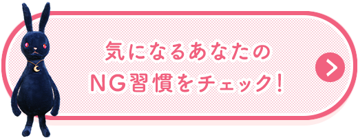 気になるあなたのNG習慣をチェック！