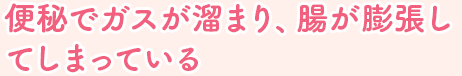 便秘でガスが溜まり、腸が膨張してしまっている