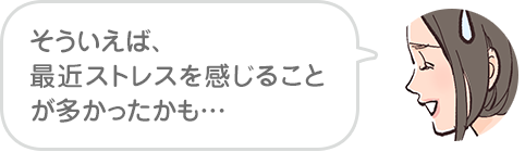 そういえば、最近ストレスを感じることが多かったかも…