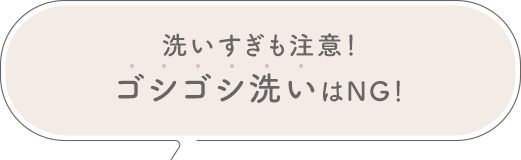 洗いすぎも注意！ゴシゴシ洗いはNG！