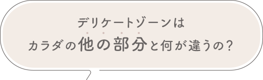 デリケートゾーンはカラダの他の部分と何が違うの？