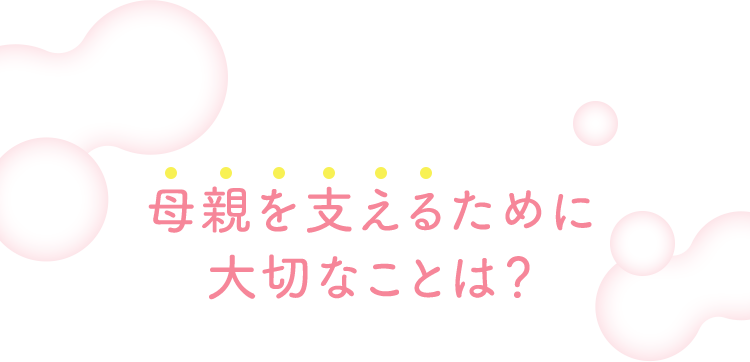 母親を支えるために大切なことは？