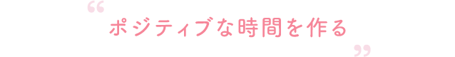ポジティブな時間を作る