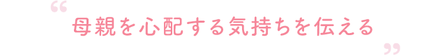 母親を心配する気持ちを伝える