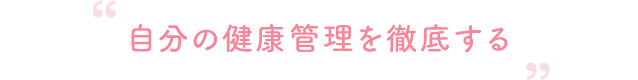 自分の健康管理を徹底する