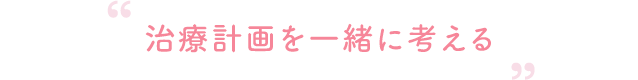 治療計画を一緒に考える