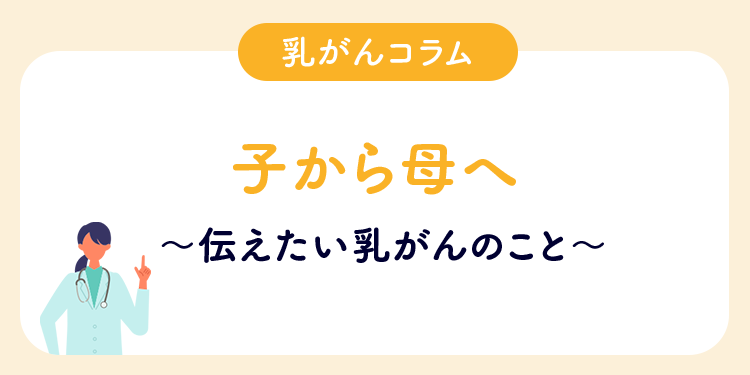 乳がんコラム 子から母へ伝えたい乳がんのこと