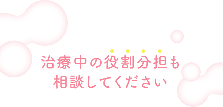 治療中の役割分担も相談してください