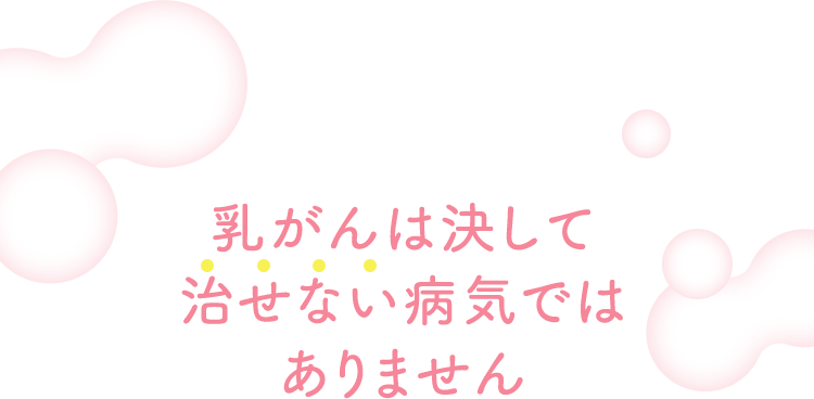 乳がんは決して治せない病気ではありません