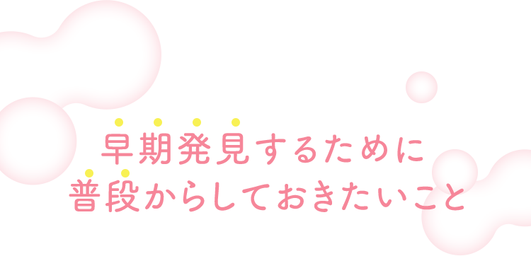 早期発見するために普段からしておきたいこと
