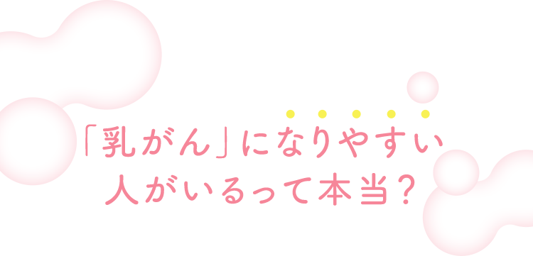 乳がんになりやすい人がいるって本当？