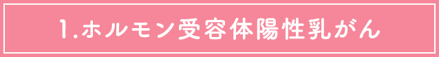1.ホルモン受容体陽性乳がん