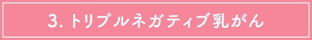 3. トリプルネガティブ乳がん