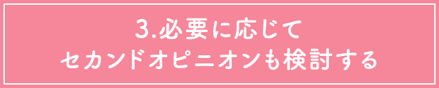 3.必要に応じてセカンドオピニオンも検討する