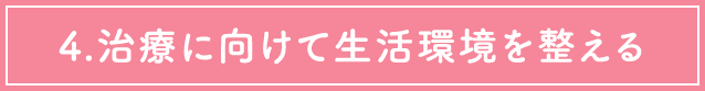 4.治療に向けて生活環境を整える