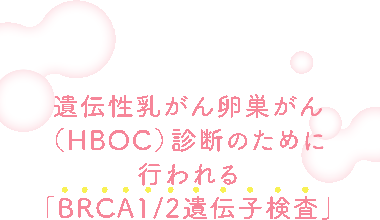 遺伝性乳がん卵巣がん（HBOC）診断のために行われる「BRCA1/2遺伝子検査」