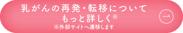 乳がんの再発・転移についてもっと詳しく※外部サイトへ遷移します