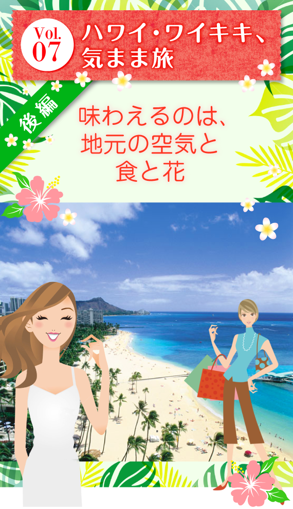 Vol.07 『やっぱりハワイ!ゆるっとワイキキ』〜後編〜 味わえるのは、地元の空気と食と花