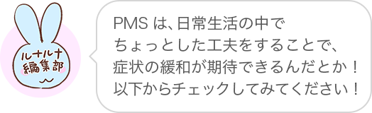 PMSは、日常生活の中でちょっとした工夫をすることで、症状の緩和が期待できるんだとか!以下からチェックしてみてください!